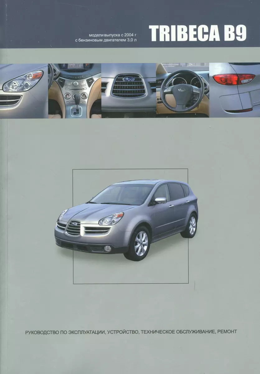 Subaru TRIBECA B9. Модели выпуска с 2004 года с бензиновым двигателем  EZ30D. Руководство по эксплуатации, устройство, техническое обслуживание,  ремонт - купить книгу с доставкой в интернет-магазине «Читай-город». ISBN:  978-5-98-410072-4