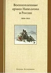 Военнопленные армии Наполеона в России. 1806-1814: Мемуары. Исследования — 2537809 — 1