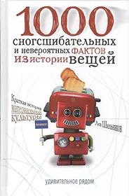 1000 сногсшибательных и невероятных фактов из истории вещей (2539607)  купить по низкой цене в интернет-магазине «Читай-город»