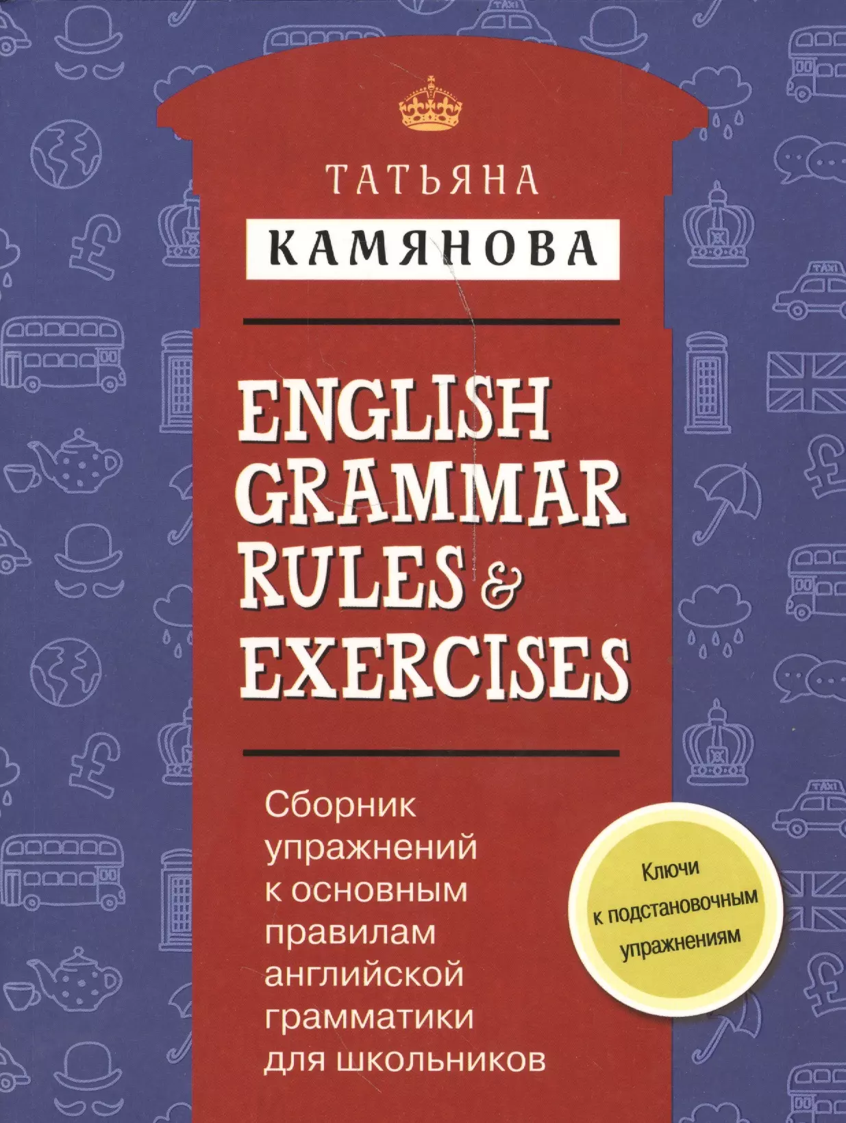 камянова татьяна григорьевна english grammar Камянова Татьяна Григорьевна Сборник упражнений к основным правилам английской грамматики для школьников с ключами = English Grammar Rules & Exercises