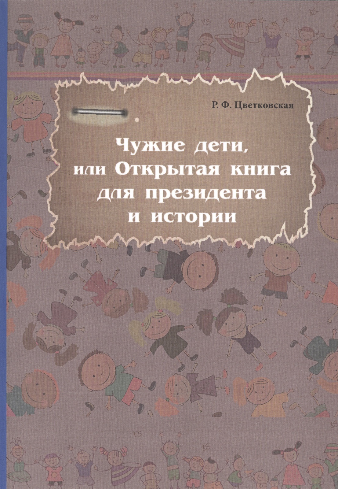Цветковская Римма Фёдоровна Чужие дети, или Открытая книга для президентаи истории