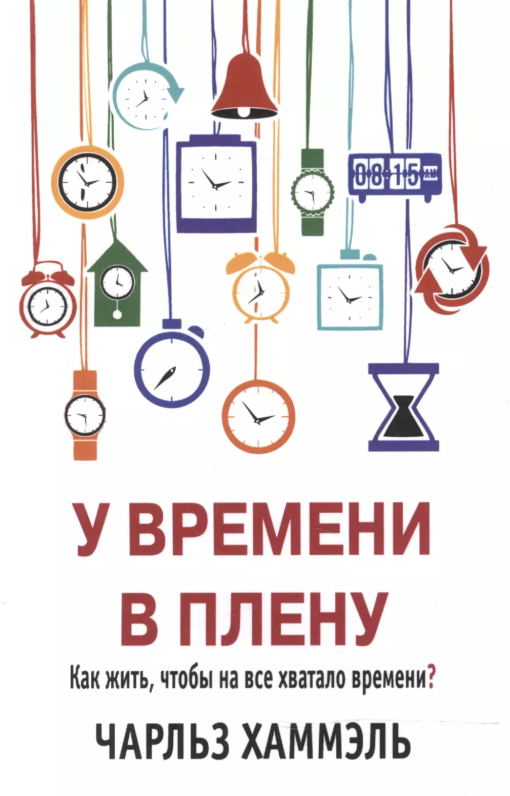 У времени в плену. Как жить, чтобы на все хватало времени? хаммэль чарльз у времени в плену