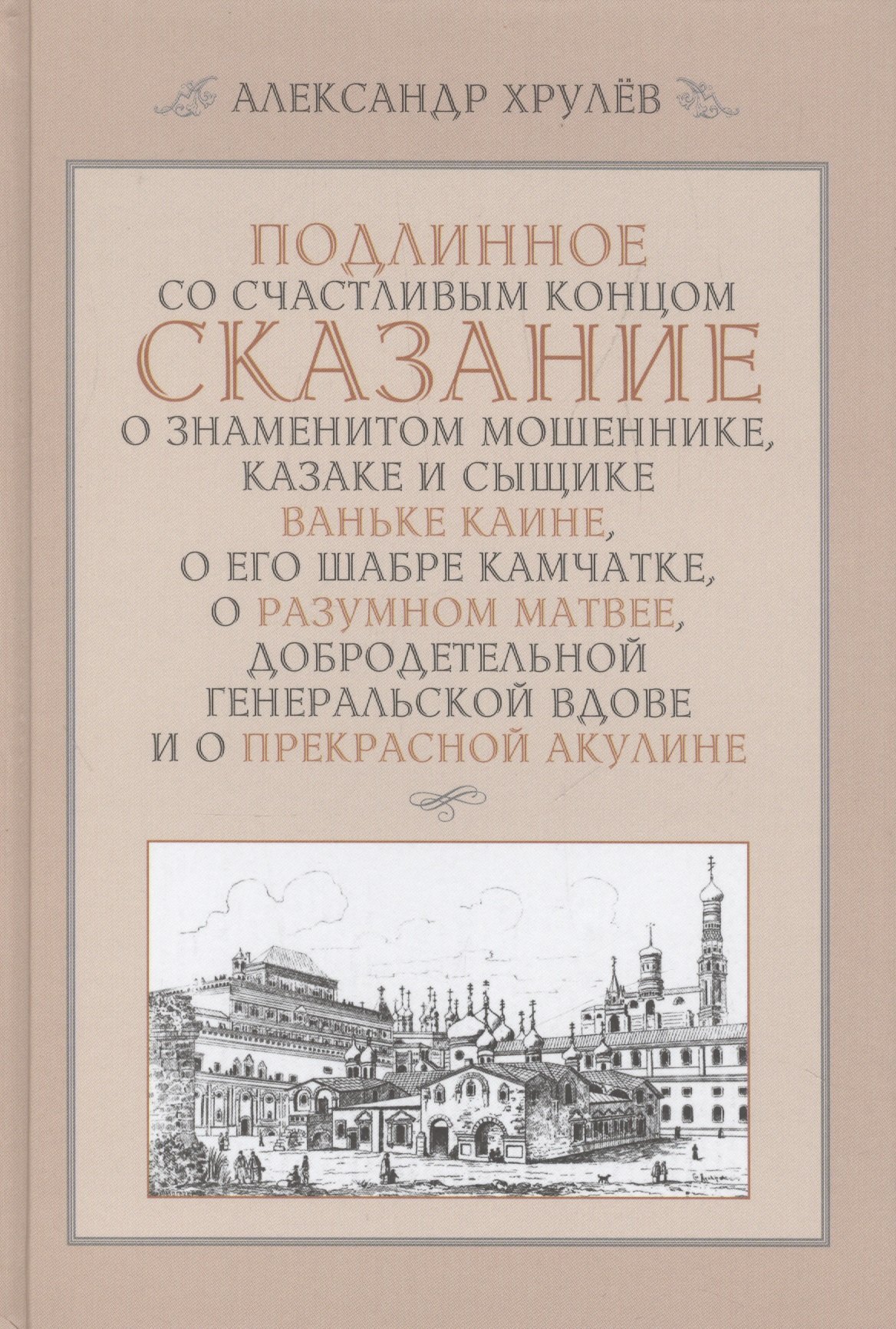 

Подлинное со счастливым концом сказание о знаменитом мошеннике, казаке и сыщике Ваньке Каине, о его