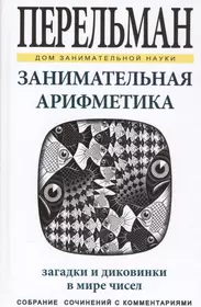 Занимательная арифметика. Загадки и диковинки в мире чисел (Яков Перельман)  - купить книгу с доставкой в интернет-магазине «Читай-город». ISBN:  978-5-9603-0400-9