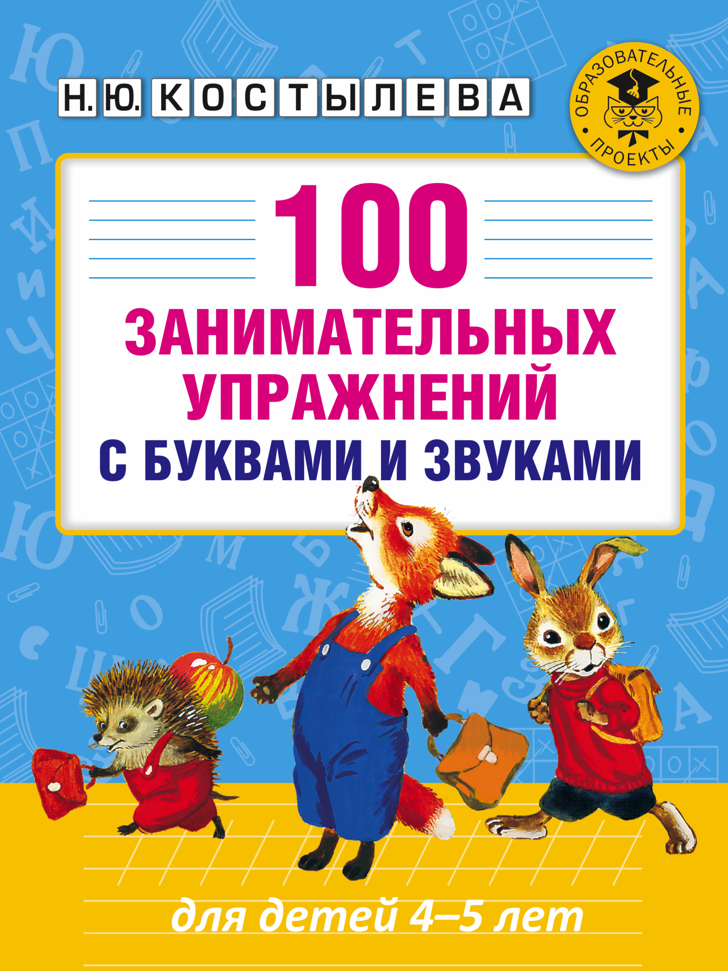 Костылева Наталия Юрьевна 100 занимательных упражнений с буквами и звуками для детей 4-5 лет