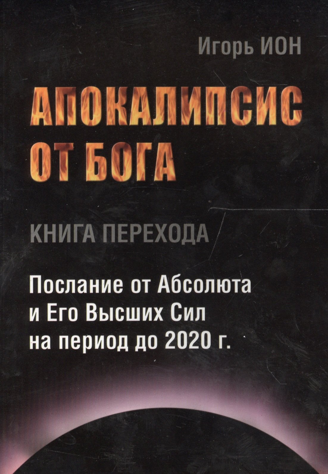 

АПОКАЛИПСИС ОТ БОГА. Послание от Абсолюта и Его Высших Сил на период до 2020 гг.