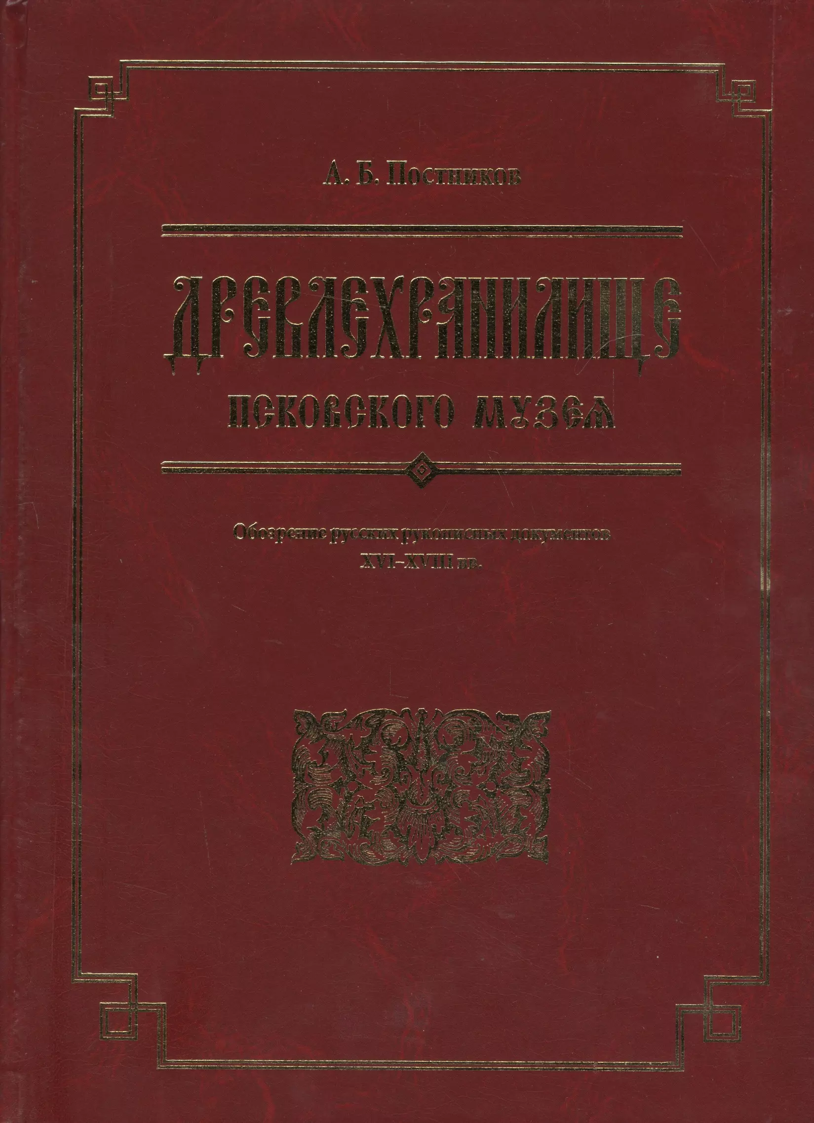 Постников Арсений Борисович - Древлехранилище Псковского музея. Обозрение русских рукописных документов XVI-XVIII вв.