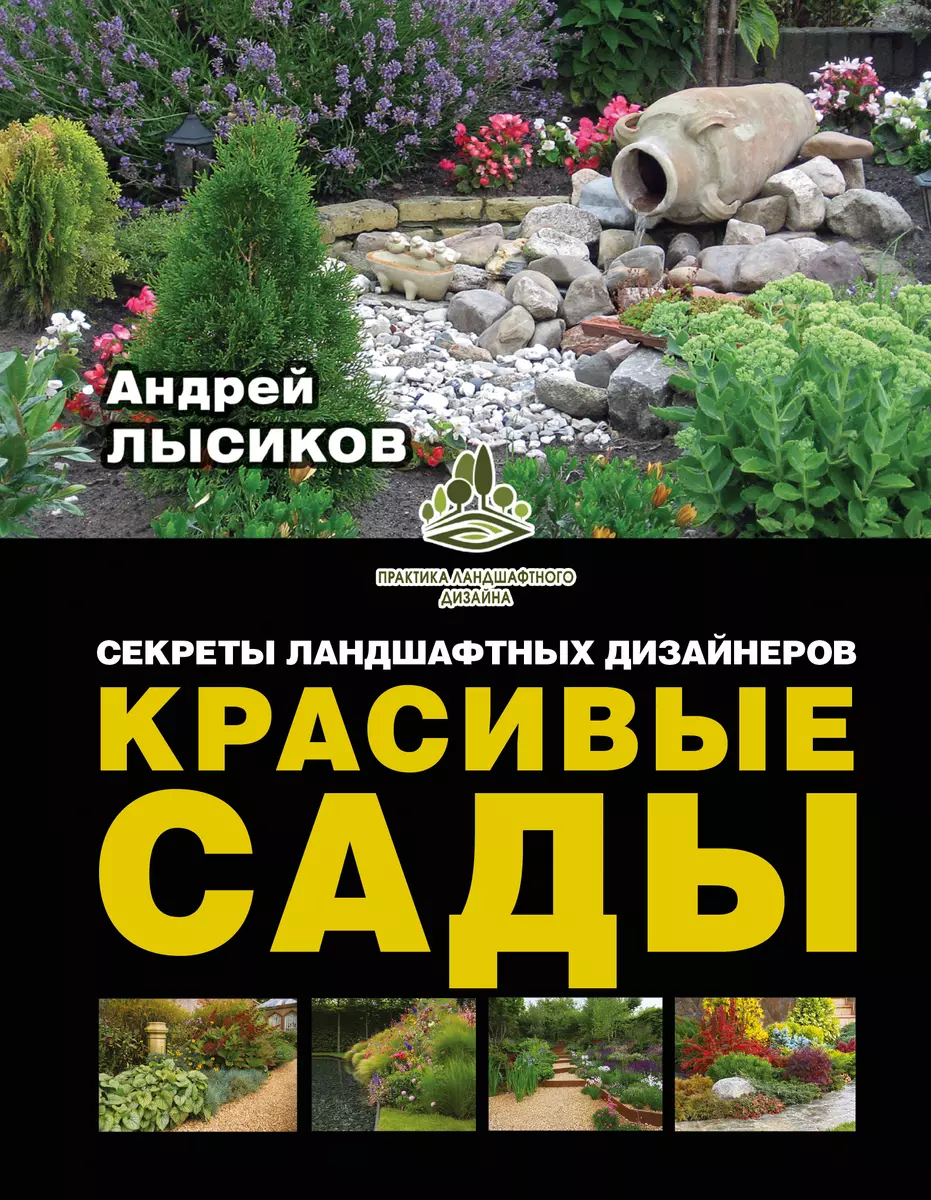 Красивые сады. Секреты ландшафтных дизайнеров (Андрей Лысиков) - купить  книгу с доставкой в интернет-магазине «Читай-город». ISBN: 978-5-17-095647-0