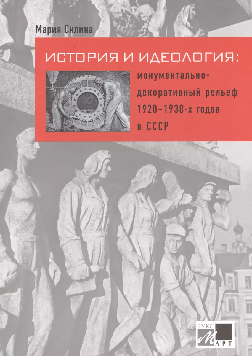 История и идеология: монументально-декоративный рельеф 1920 - 1930-х годов  в СССР (Мария Силина) - купить книгу с доставкой в интернет-магазине  «Читай-город». ISBN: 978-5-90-619016-1