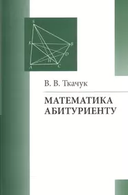 Пособие для абитуриентов. Ткачук в.в. - математика абитуриенту. 2018. Математика - абитуриенту. Ткачук математика абитуриенту. Книга Ткачук математика абитуриенту.