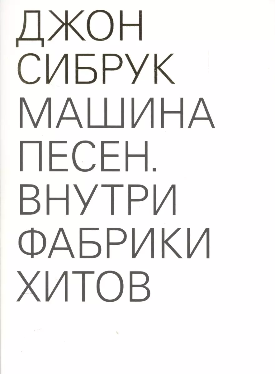 Машина песен. Внутри фабрики хитов (Джон Сибрук) - купить книгу с доставкой  в интернет-магазине «Читай-город». ISBN: 978-5-91-103317-0