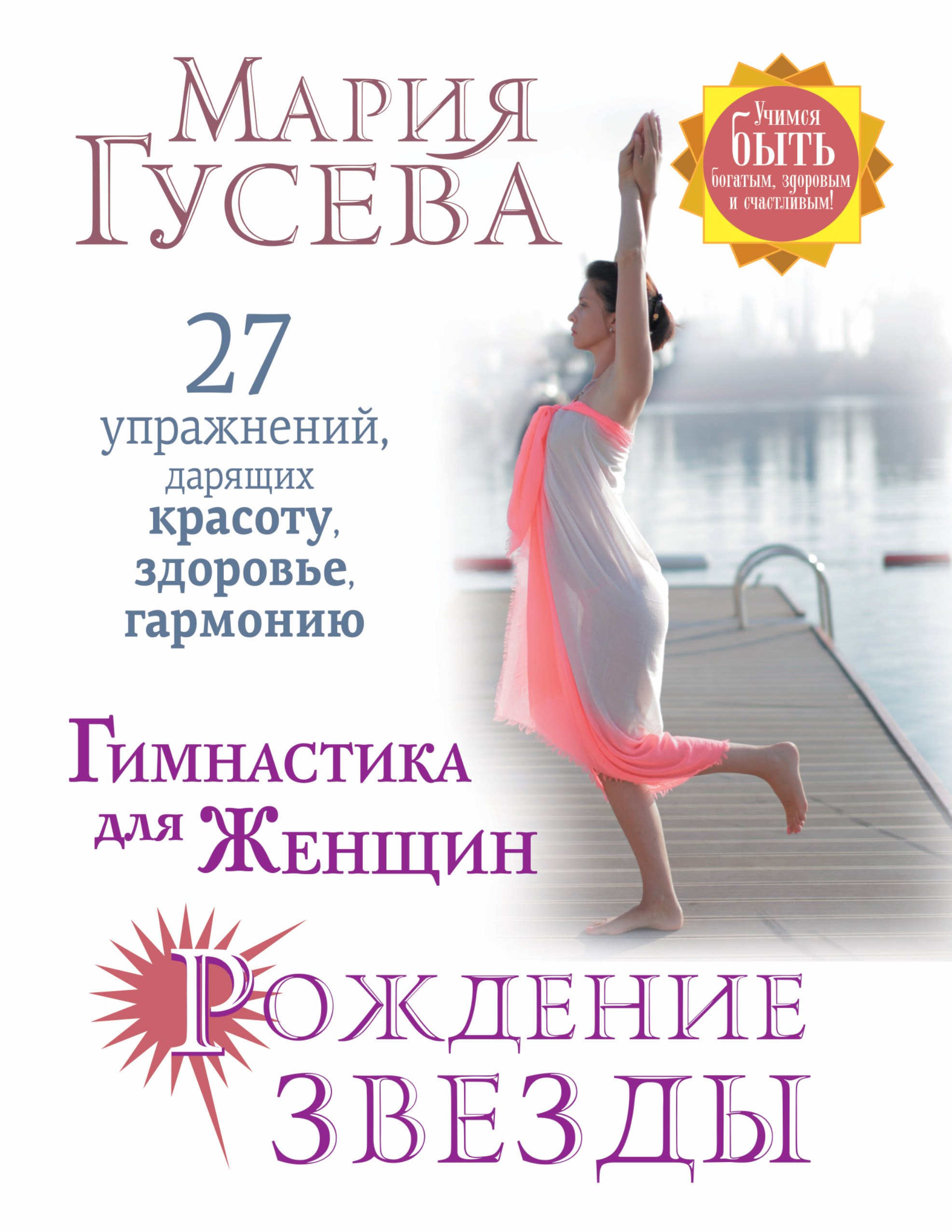 

Гимнастика для женщин Рождение звезды. 27 упражнений, дарящих красоту, здоровье, гармонию