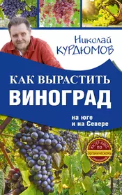 Как вырастить виноград на Юге и на Севере (Николай Курдюмов) - купить книгу  с доставкой в интернет-магазине «Читай-город». ISBN: 978-5-17-101259-5