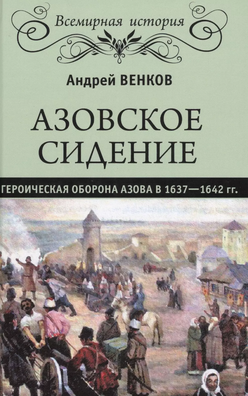 Венков Андрей Вадимович Азовское сидение. Героическая оборона Азова в 1637-1642 гг.