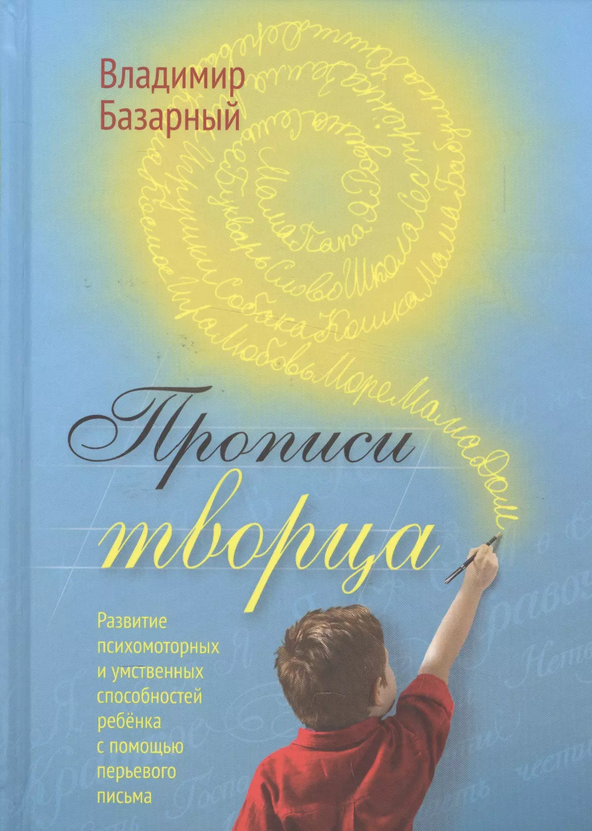 Базарный Владимир Филиппович Прописи Творца. Развитие психомоторных и умственных способностей ребёнка с помощью перьевого письма