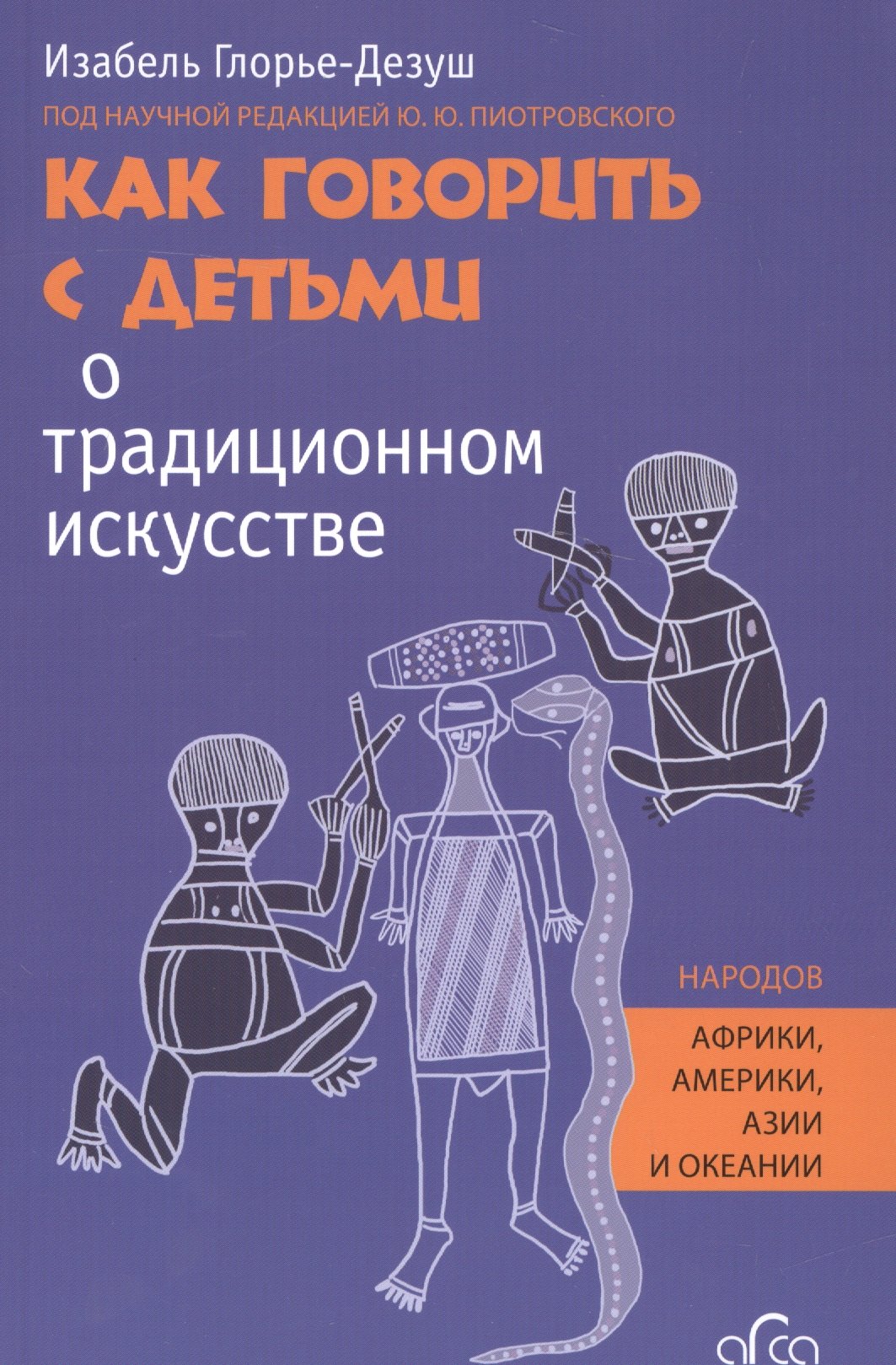 Глорье-Дезуш Изабель Как говорить с детьми о традиционном искусстве народов Африки, Америки, Азии и Океании глорье дезуш и как говорить с детьми о традиционном искусстве народов африки америки азии и океании