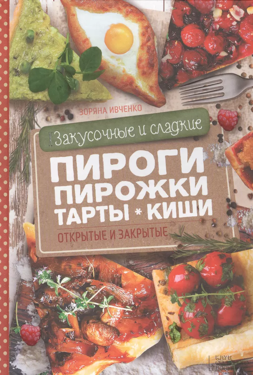 Закусочные и сладкие пироги, пирожки, тарты, киши (Зоряна Ивченко) - купить  книгу с доставкой в интернет-магазине «Читай-город». ISBN: 978-5-99-103705-1