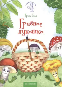 Грибное лукошко: сказка (Ирина Цхай) - купить книгу с доставкой в  интернет-магазине «Читай-город». ISBN: 978-5-9909599-5-8