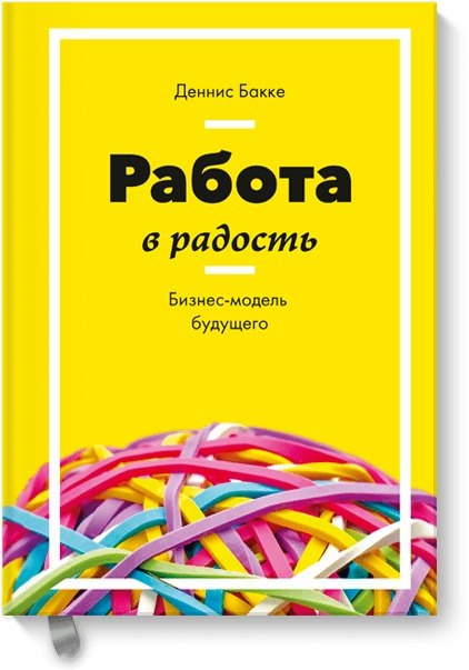 

Работа в радость. Бизнес-модель будущего