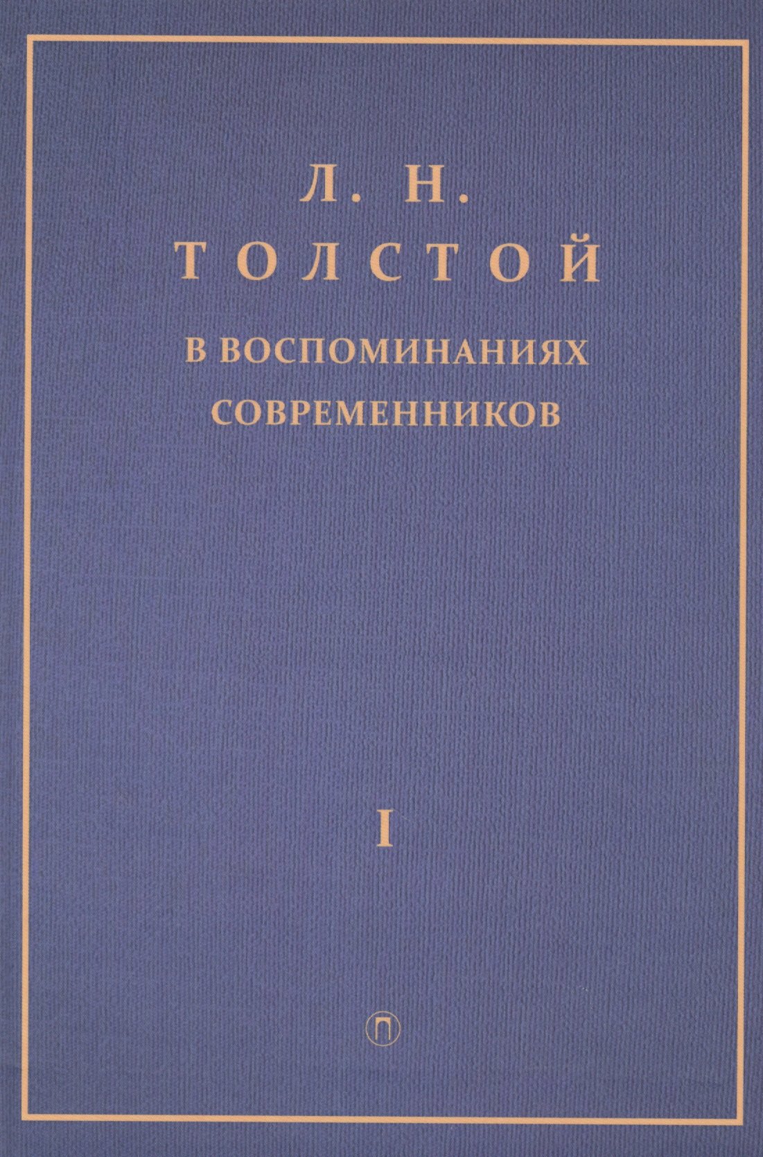 

Толстой Л.Н. в воспоминаниях современников: сборник. В 2 т. Т. 1