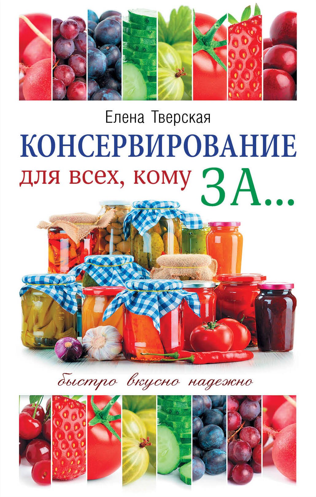 

Консервирование для всех, кому за... Быстро, вкусно, надежно! = Консервирование по всем правилам