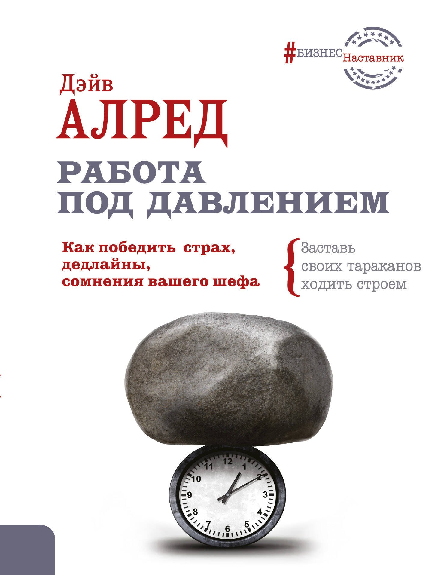 

Работа под давлением. Как победить страх, дедлайны, сомнения вашего шефа. Заставь своих «тараканов» ходить строем!