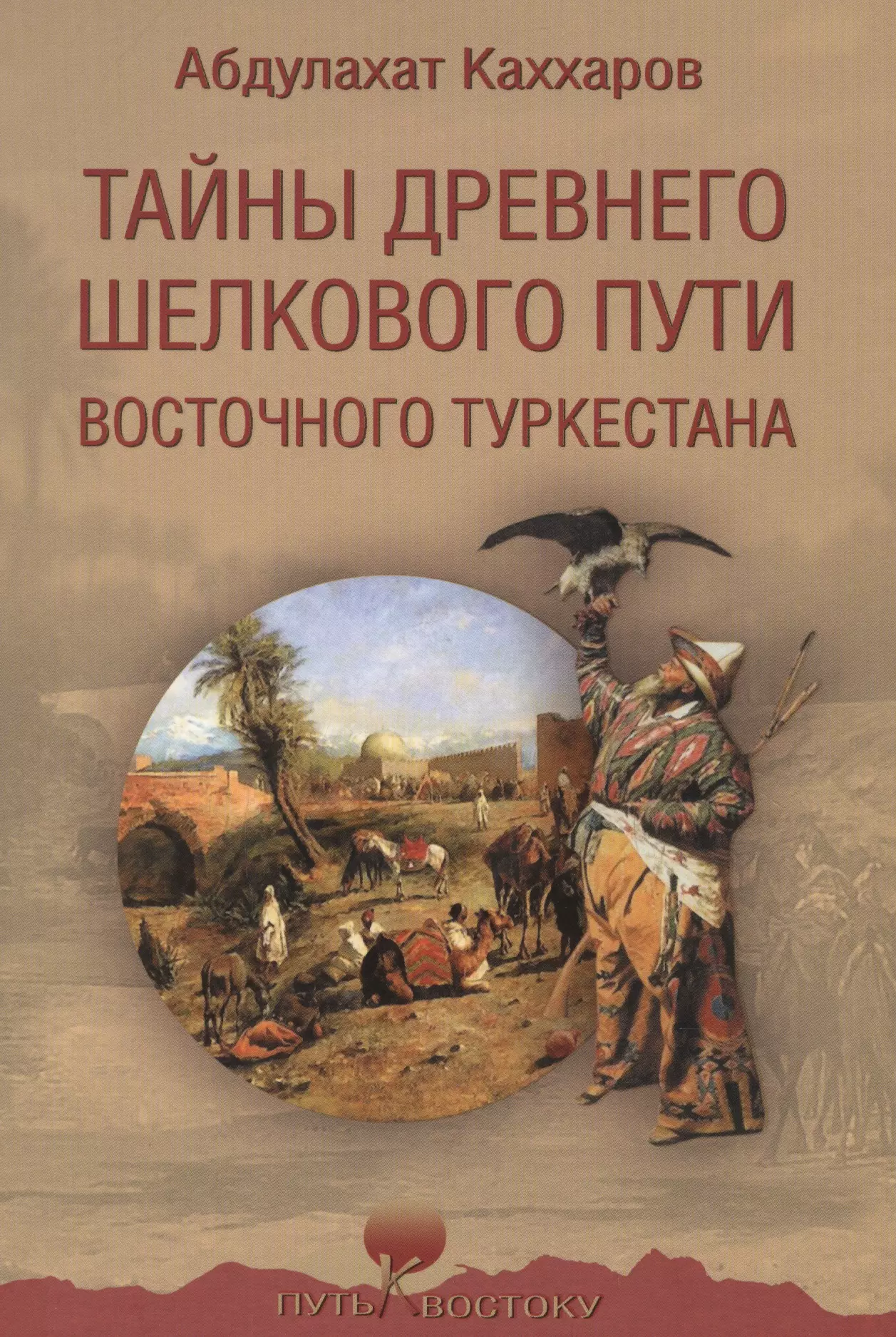 Каххаров Абдулахат Ганиевич - Тайны древнего Шелкового пути Восточного Туркестана