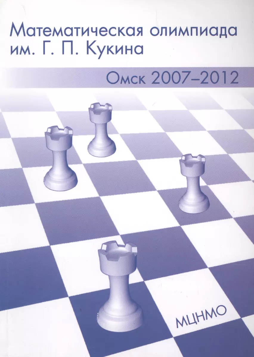 Математическая олимпиада им. Г.П. Кукина. Омск, 2007-2012 (Александр  Адельшин) - купить книгу с доставкой в интернет-магазине «Читай-город».  ISBN: 978-5-44-391133-5