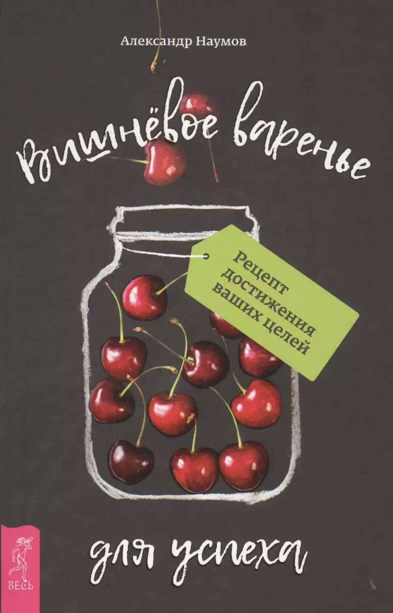 Вишневое варенье для успеха. Рецепт достижения ваших целей (Александр  Наумов) - купить книгу с доставкой в интернет-магазине «Читай-город». ISBN:  978-5-95-733191-9