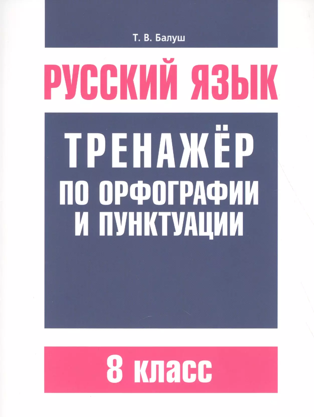 Балуш Татьяна Владимировна Русский язык. Тренажёр по орфографии и пунктуации. 8 класс