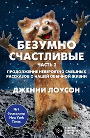 Безумно счастливые. Часть 2. Продолжение невероятно смешных рассказов о  нашей обычной жизни (Дженни Лоусон) - купить книгу с доставкой в  интернет-магазине «Читай-город». ISBN: 978-5-699-99283-6