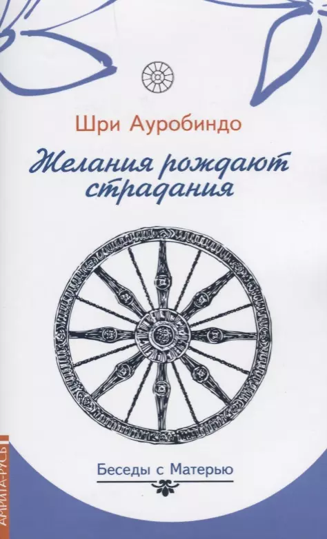 Шри Ауробиндо Желания рождают страдания. Беседы с Матерью двойное бытие истинного романтизма белый а