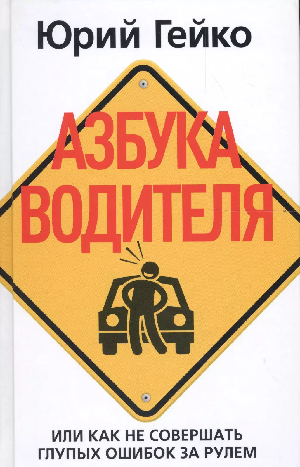 Гейко Юрий Васильевич Азбука водителя. Или как не совершать глупых ошибок за рулем