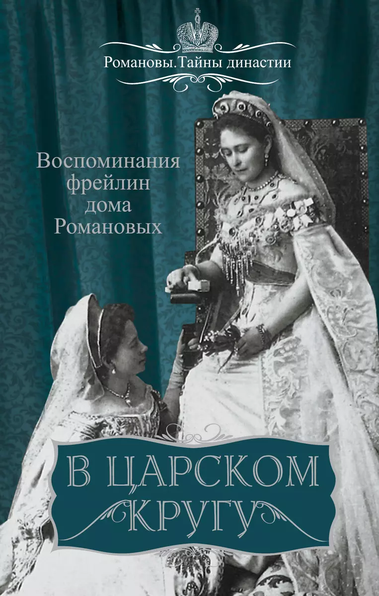 В царском кругу. Воспоминания фрейлин дома Романовых - купить книгу с  доставкой в интернет-магазине «Читай-город». ISBN: 978-5-90-694708-6