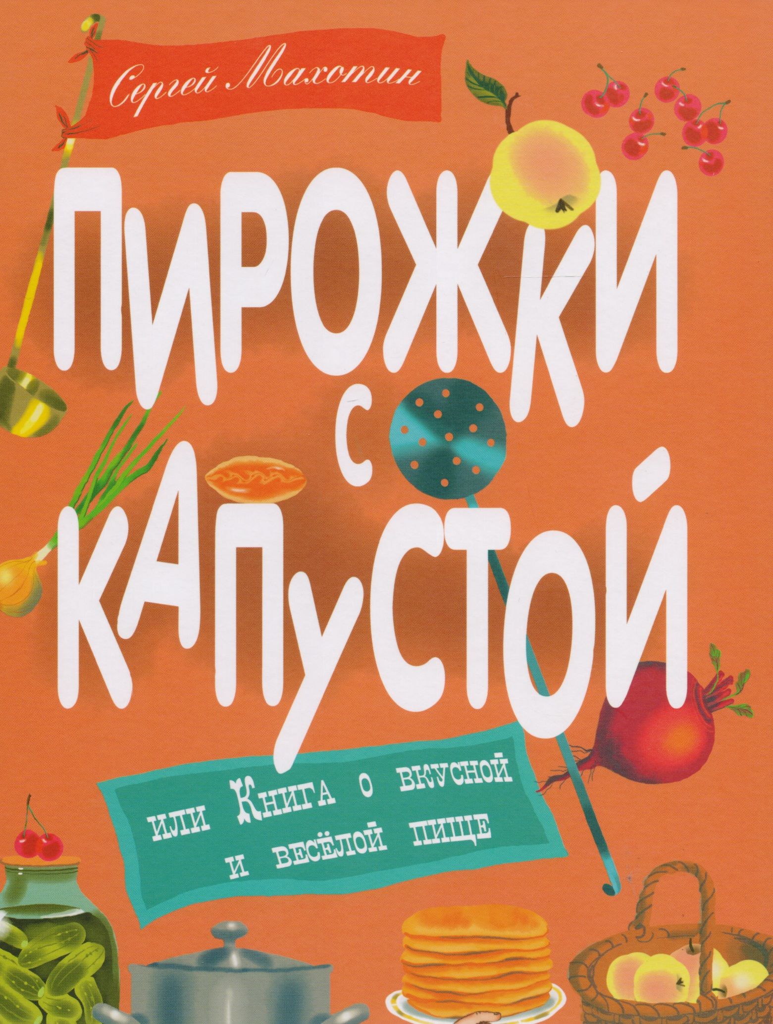 Махотин Сергей Анатольевич - Пирожки с капустой, или Книга о вкусной и весёлой пищи. Илл. Ксении Почтенной