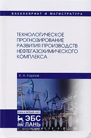 Технологическое прогнозирование развития производств нефтегазохимического комплекса. Учебник — 2616622 — 1