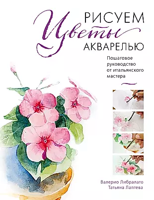 Рисуем цветы акварелью. Пошаговое руководство от итальянского мастера — 2620105 — 1