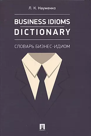 Business Idioms Dictionary: словарь бизнес-идиом. — 2621236 — 1