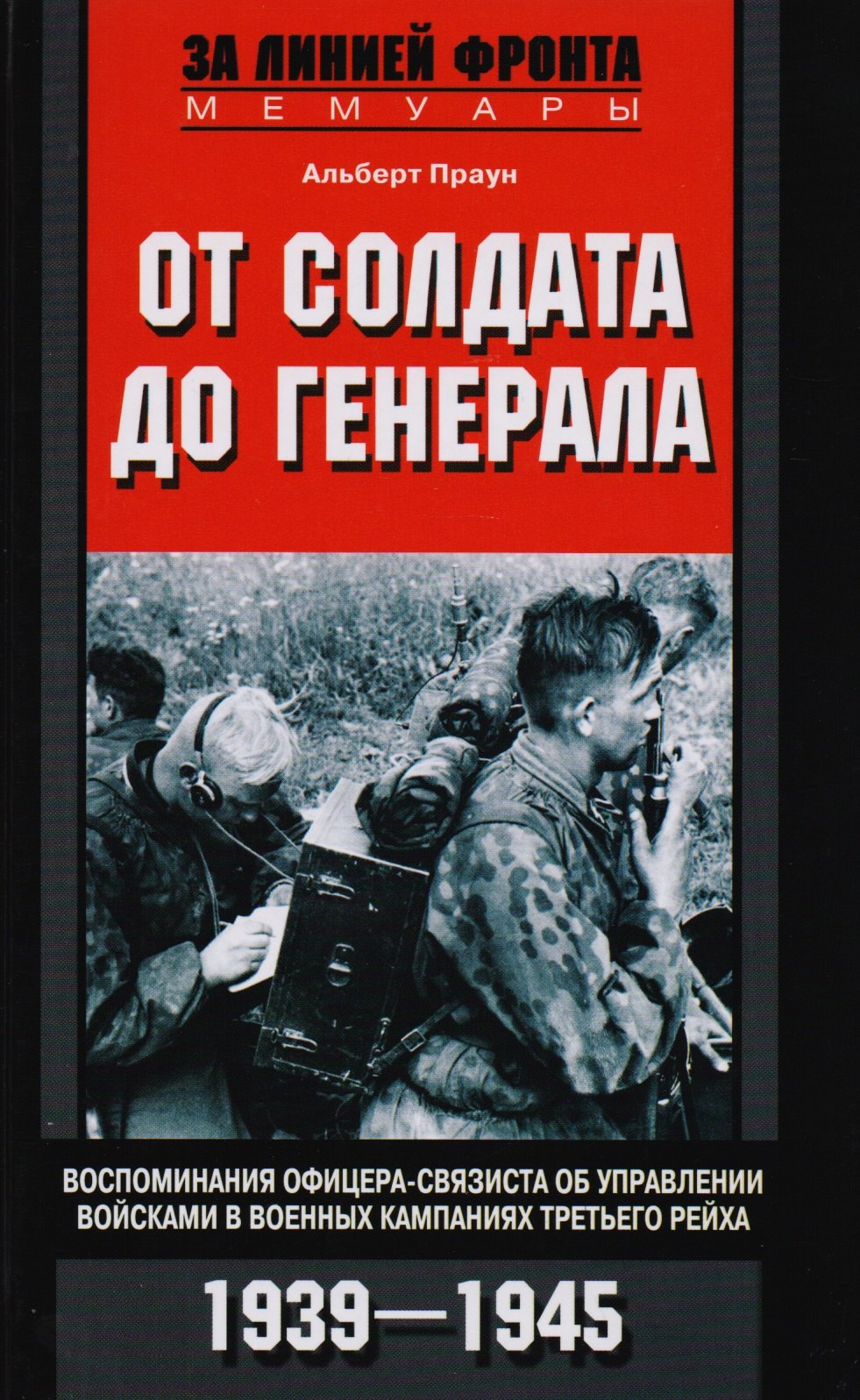 

От солдата до генерала. Воспоминания офицера-связиста об управлении войсками в военных кампаниях Третьего рейха. 1939-1945