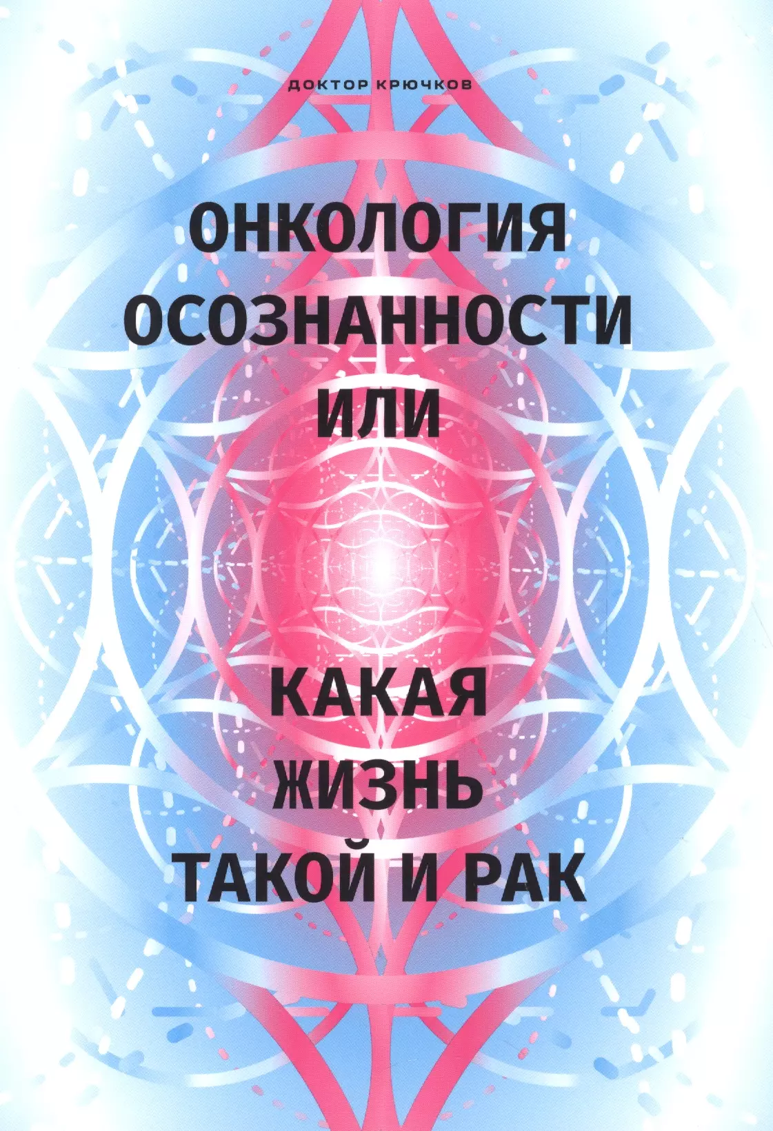 Крючков Дмитрий Олегович - Онкология осознанности, или какая жизнь, такой и рак