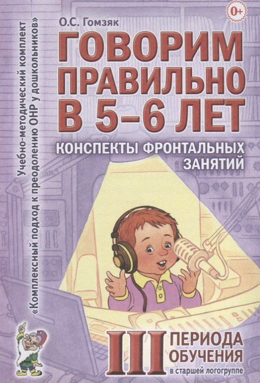 

Говорим правильно в 5-6 лет. Конспекты фронтальных занятий III периода обучения в старшей логогруппе