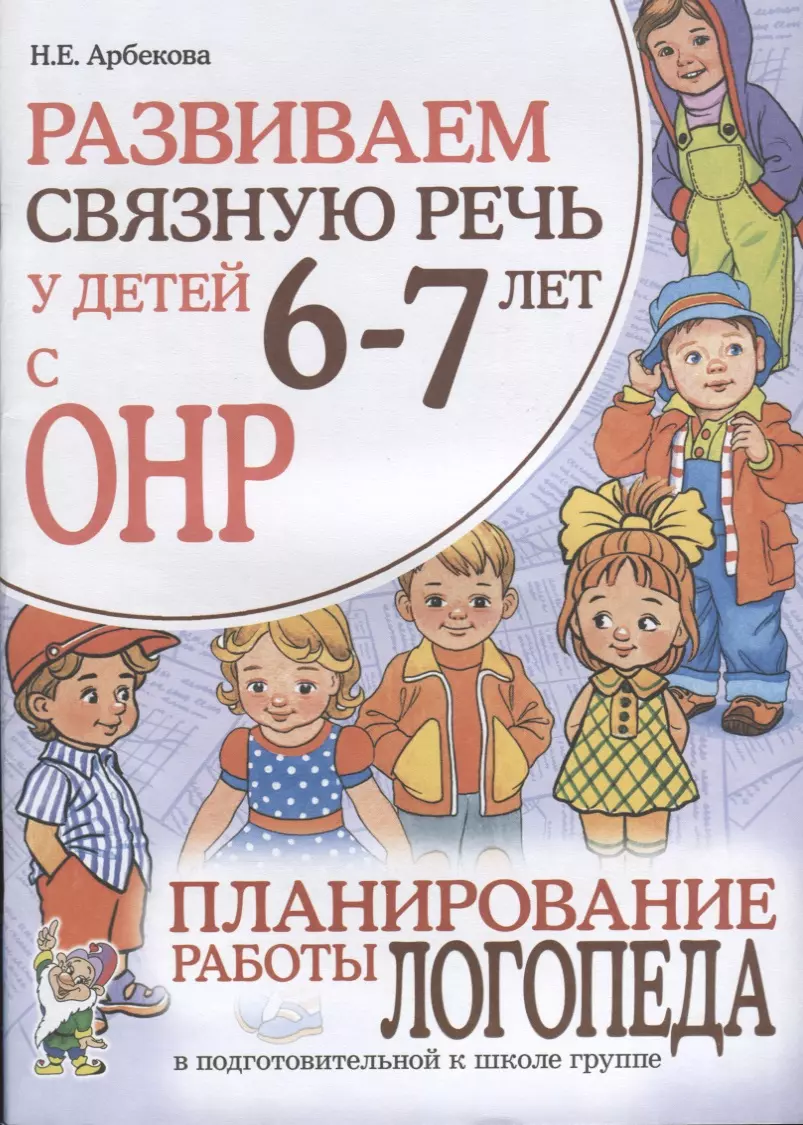 Развиваем связную речь у детей 6-7 лет с ОНР. Планирование работы логопеда  в подготовительной к школе группе (Нелли Арбекова) - купить книгу с  доставкой в интернет-магазине «Читай-город». ISBN: 978-5-90-700800-7