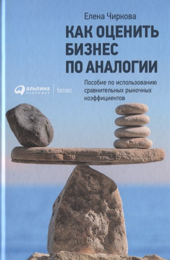 

Как оценить бизнес по аналогии: Пособие по использованию сравнительных рыночных коэффициентов, 4-е издание, исправленное и дополненное