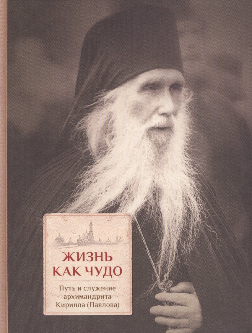 

Жизнь как чудо. Путь и служение архимандрита Кирилла (Павлова)