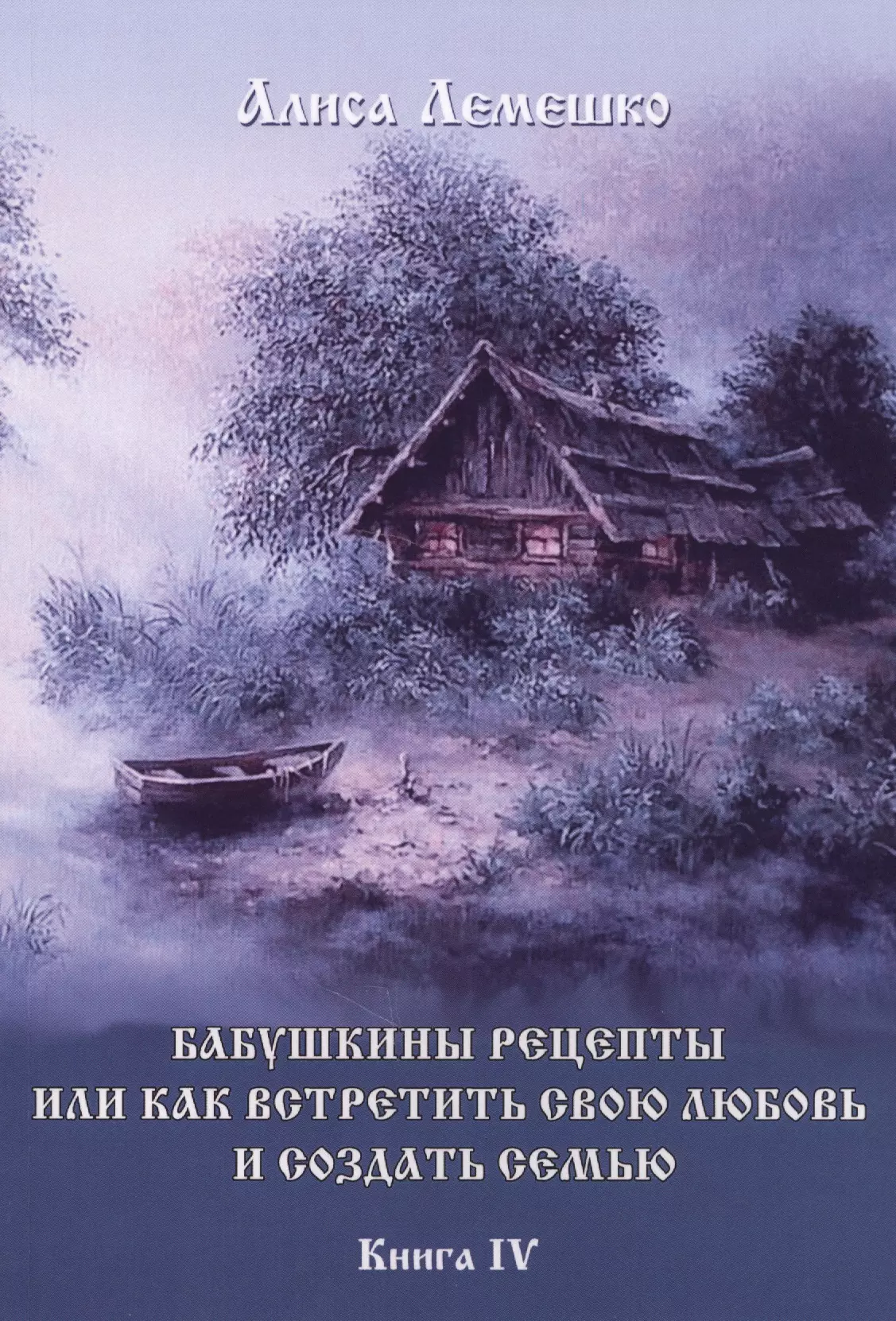 Лемешко Алиса Бабушкины рецепты или как встретить свою любовь и создать семью Кн.4 (м) Лемешко