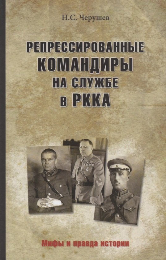 черушев николай семенович жизнь военный элиты за фасадом благополучия 1918 1953 гг Черушев Николай Семенович Репрессированные командиры на службе в РККА