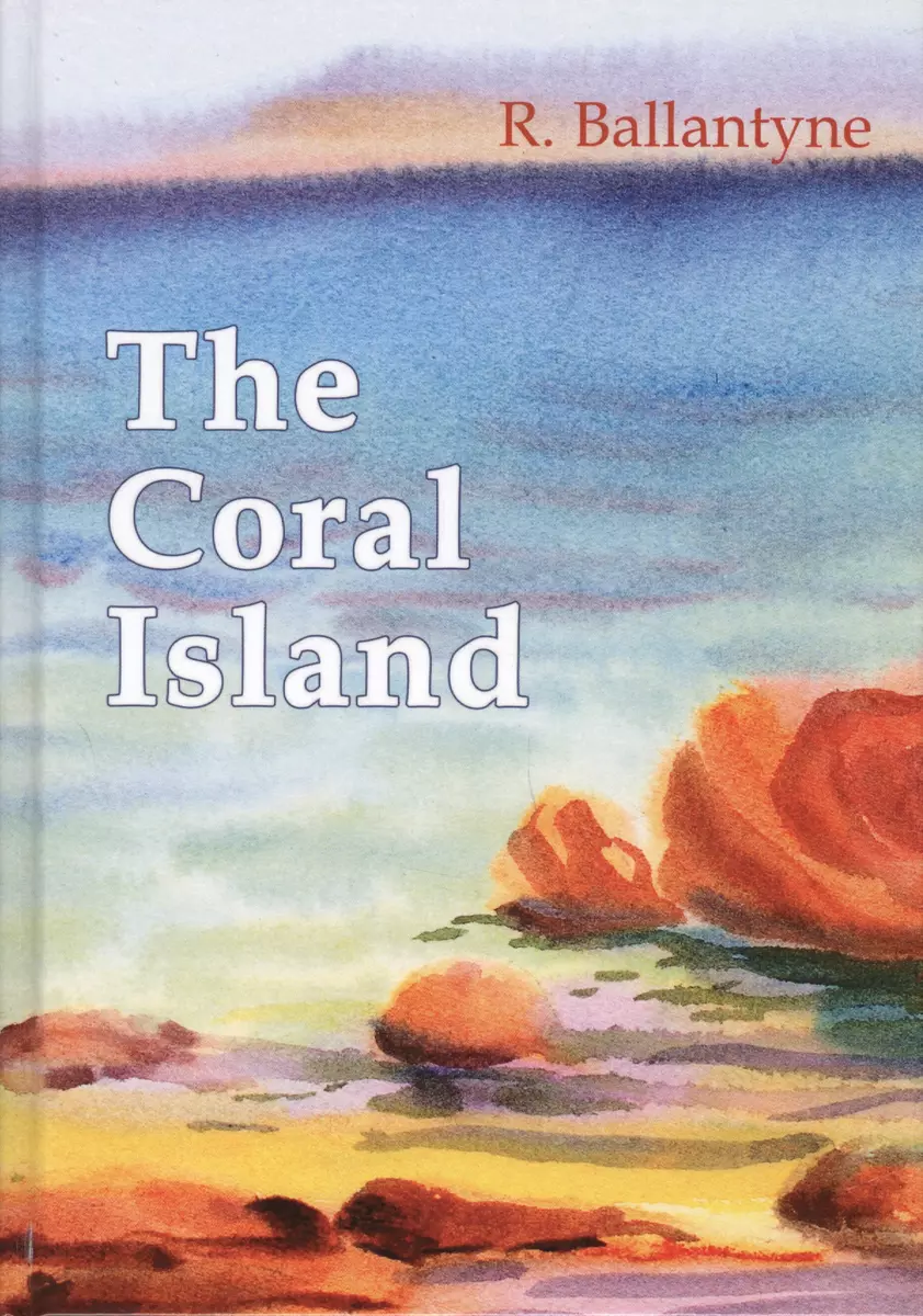 The Coral Island = Коралловый Остров: Рассказ На Англ.Яз (R.