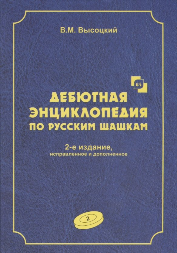 Высоцкий Виктор Михайлович Дебютная энциклопедия по русским шашкам. Том 2. Дебюты : Косяк, Обратный косяк, Отказанный косяк, обратная городская партия. 2-е