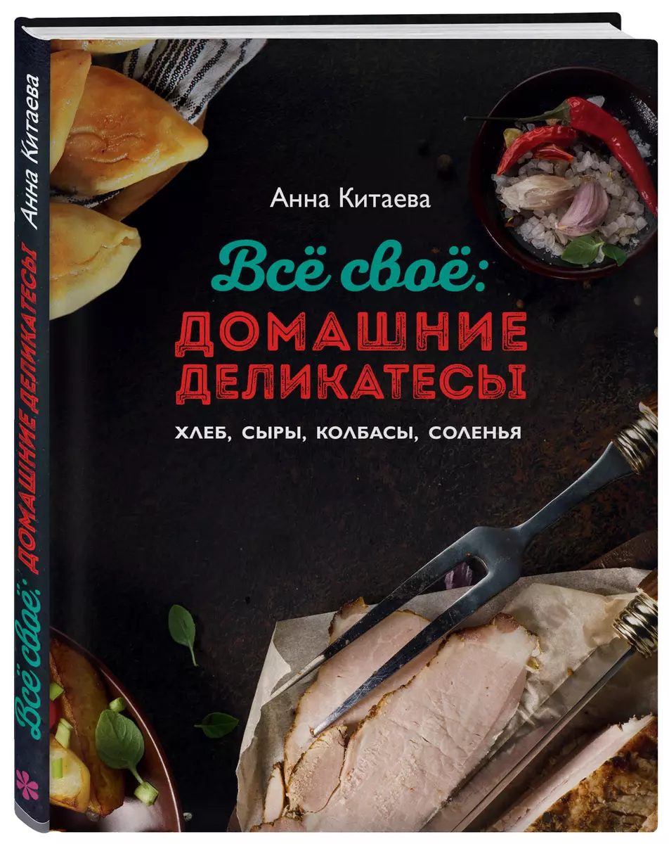 Всё своё : домашние деликатесы (Анна Китаева) - купить книгу с доставкой в  интернет-магазине «Читай-город». ISBN: 978-5-69-981104-5