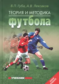 Теория и методика футбола: Учебник. 2-е изд., перераб. и дополн. (Владимир  Губа) - купить книгу с доставкой в интернет-магазине «Читай-город». ISBN:  978-5-906132-39-0